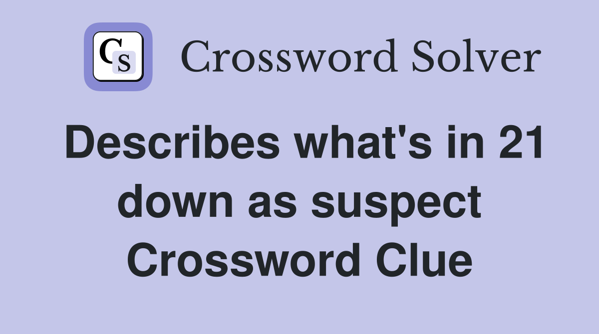Describes what's in 21 down as suspect Crossword Clue