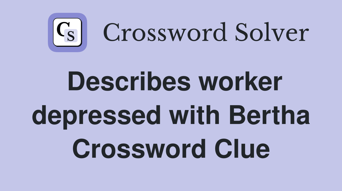Describes worker depressed with Bertha Crossword Clue