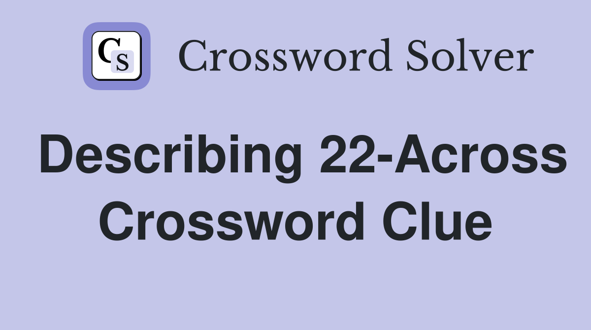 Describing 22-Across Crossword Clue