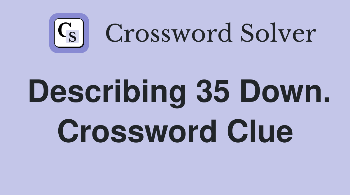 Describing 35 Down. Crossword Clue