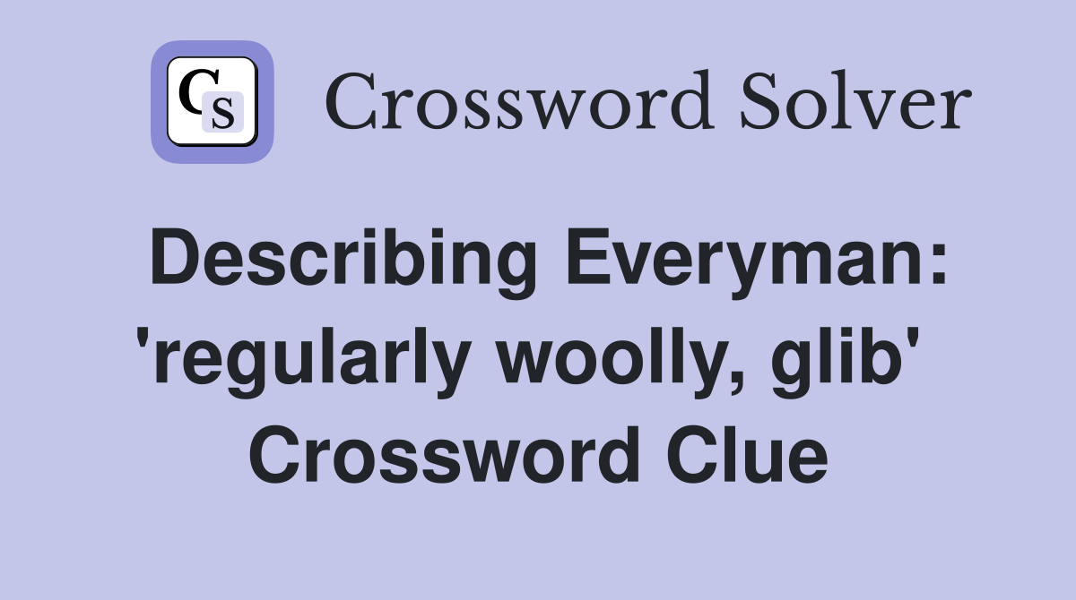 Describing Everyman: 'regularly woolly, glib'  Crossword Clue