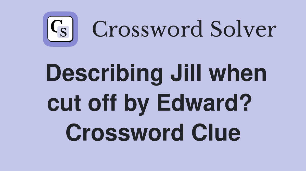 Describing Jill when cut off by Edward?  Crossword Clue