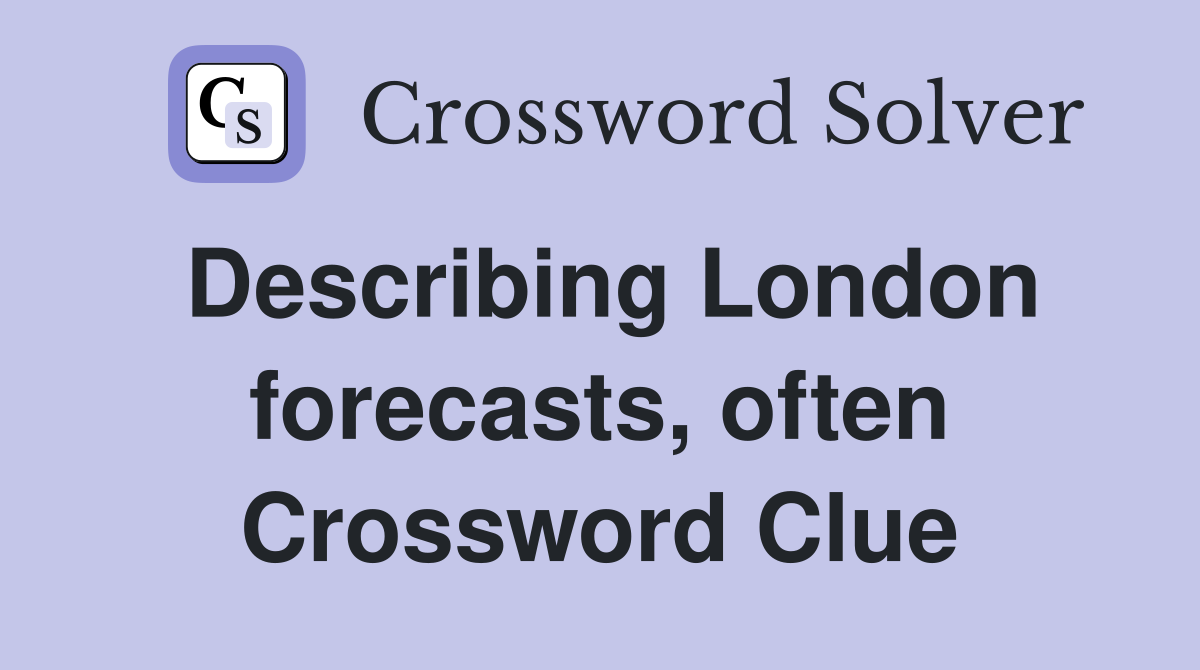 Describing London forecasts, often Crossword Clue