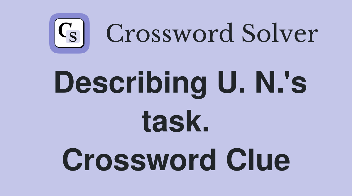 Describing U. N.'s task. Crossword Clue