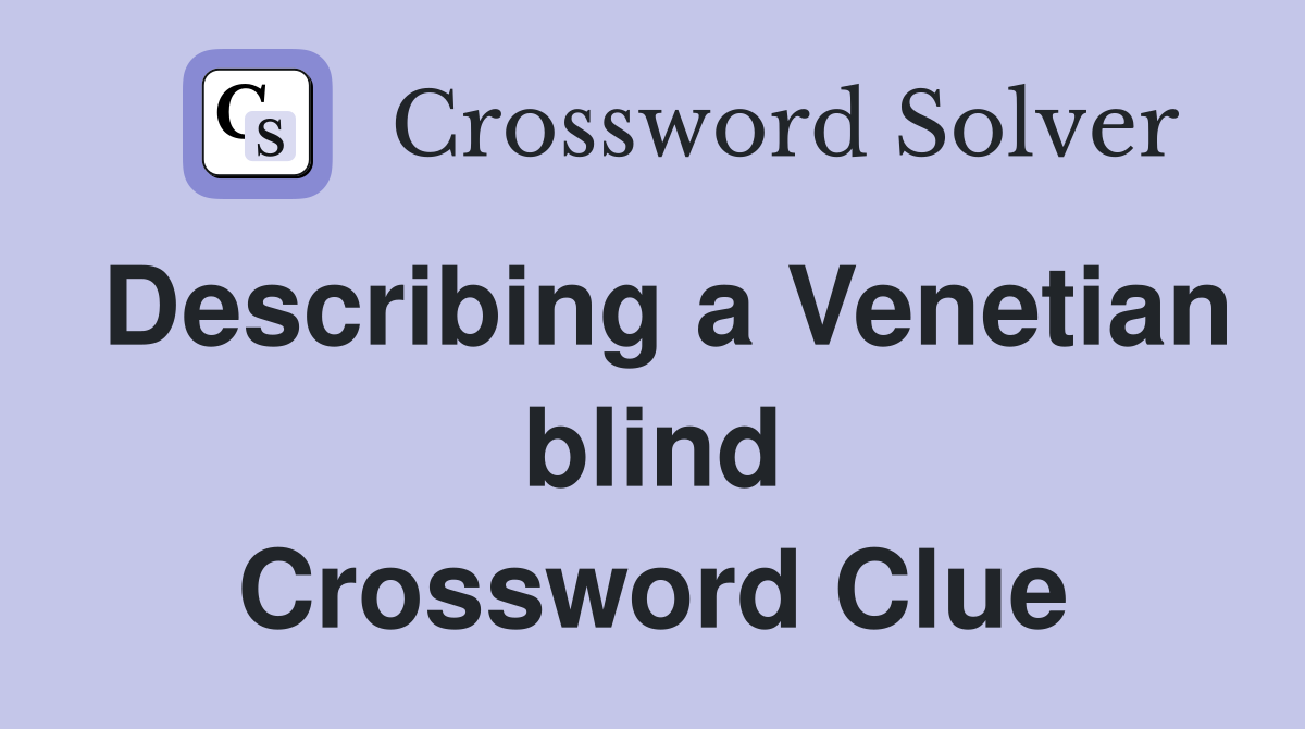 Describing a Venetian blind Crossword Clue