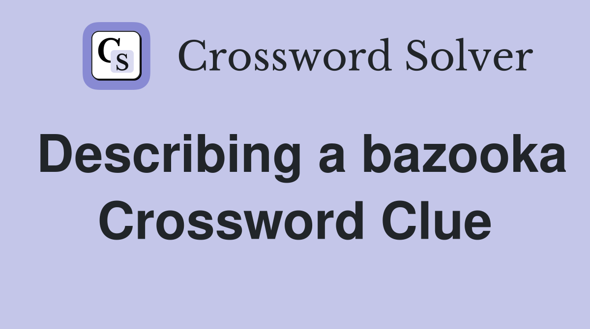 Describing a bazooka Crossword Clue