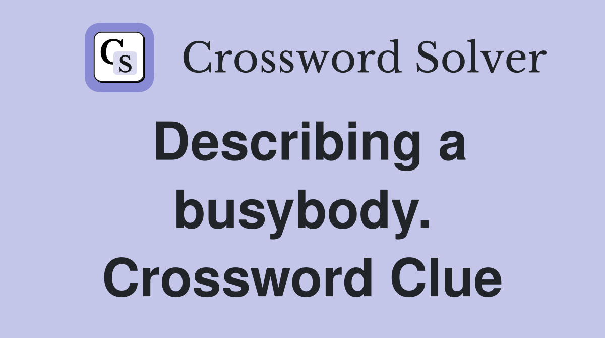 Describing a busybody. Crossword Clue
