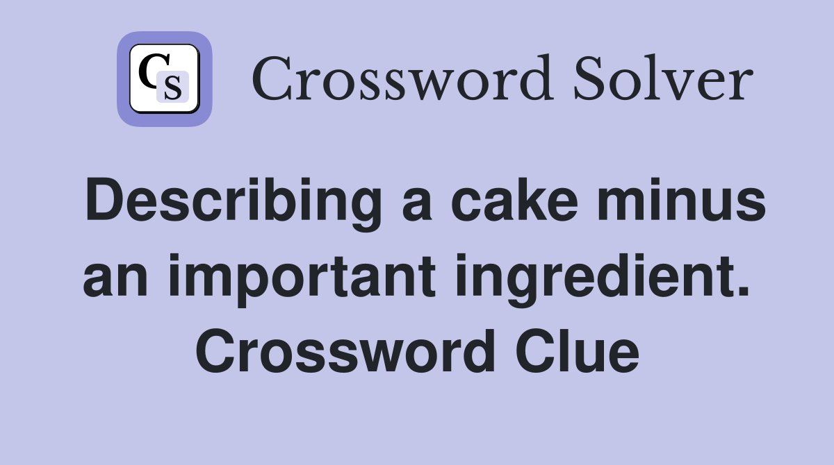 Describing a cake minus an important ingredient. Crossword Clue