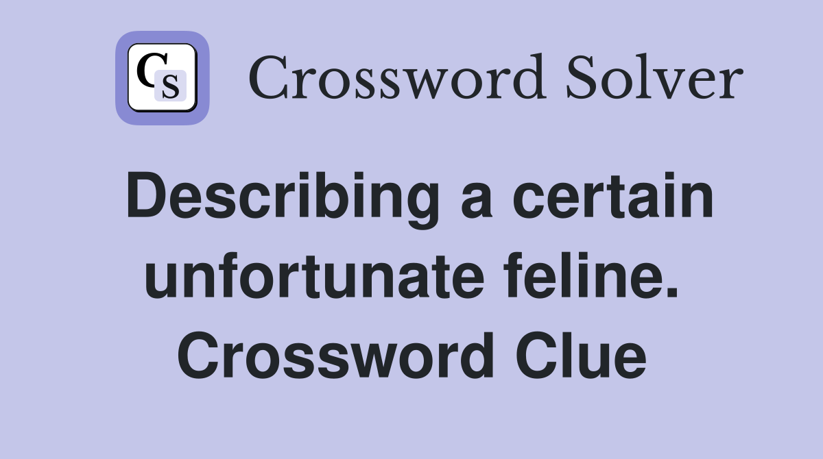 Describing a certain unfortunate feline. Crossword Clue
