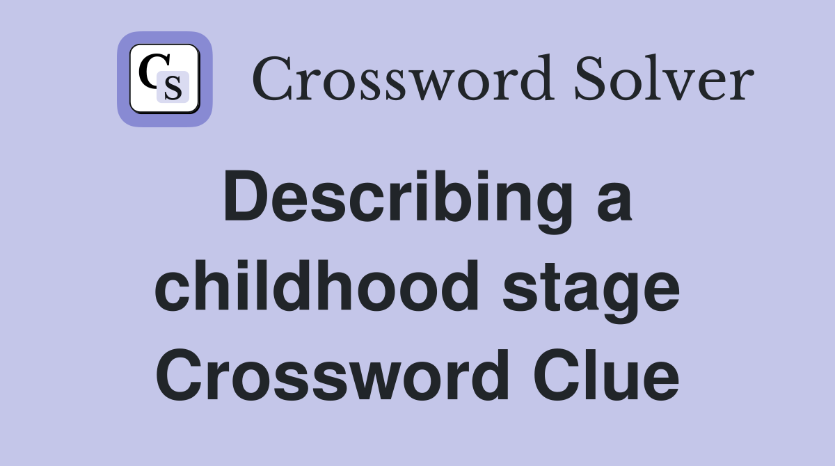 Describing a childhood stage Crossword Clue