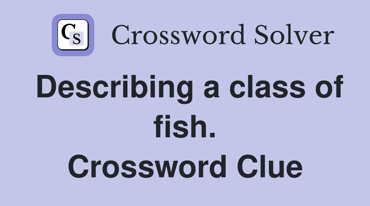 Describing a class of fish. Crossword Clue