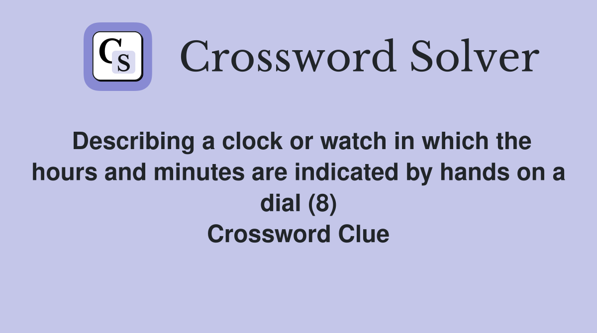 Describing a clock or watch in which the hours and minutes are indicated by hands on a dial (8) Crossword Clue