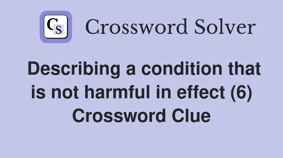 Describing a condition that is not harmful in effect (6) Crossword Clue