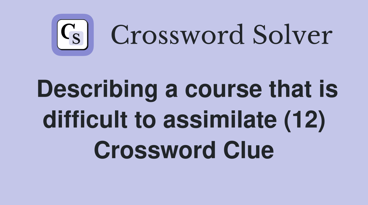 Describing a course that is difficult to assimilate (12) Crossword Clue