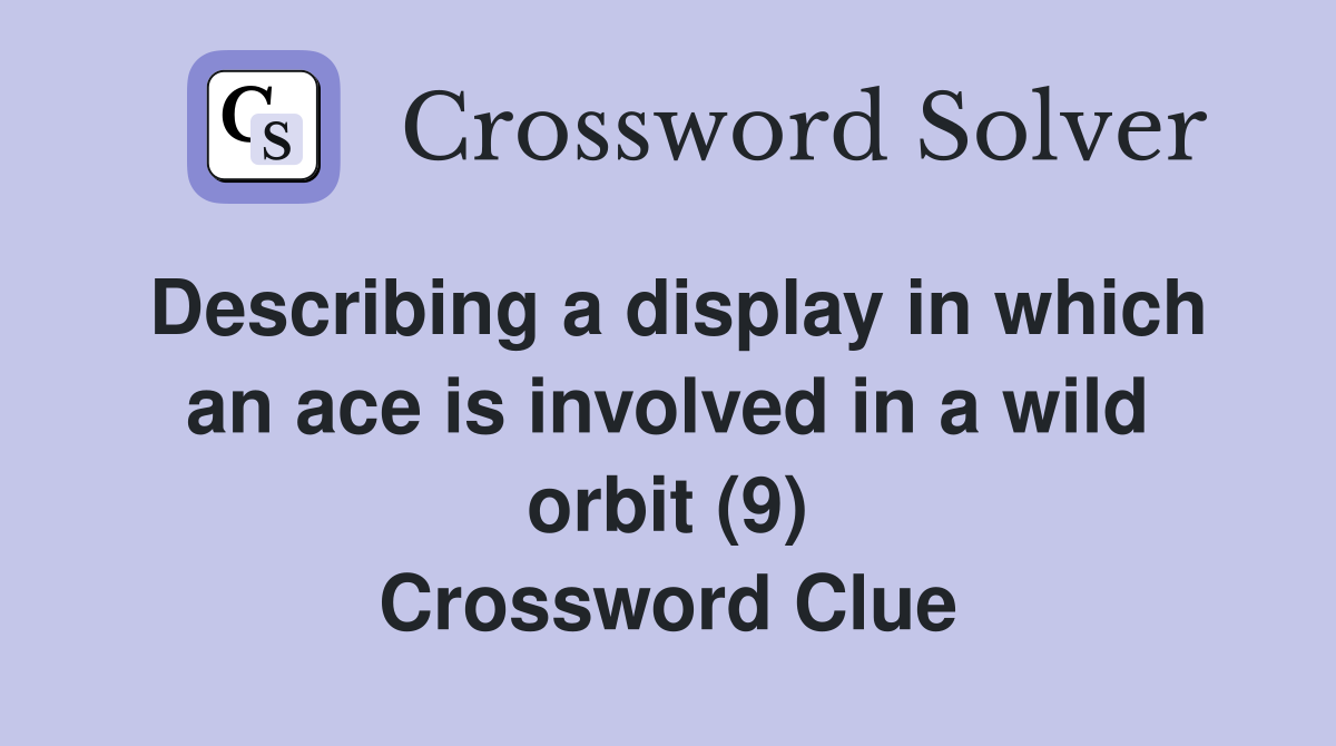 Describing a display in which an ace is involved in a wild orbit (9) Crossword Clue