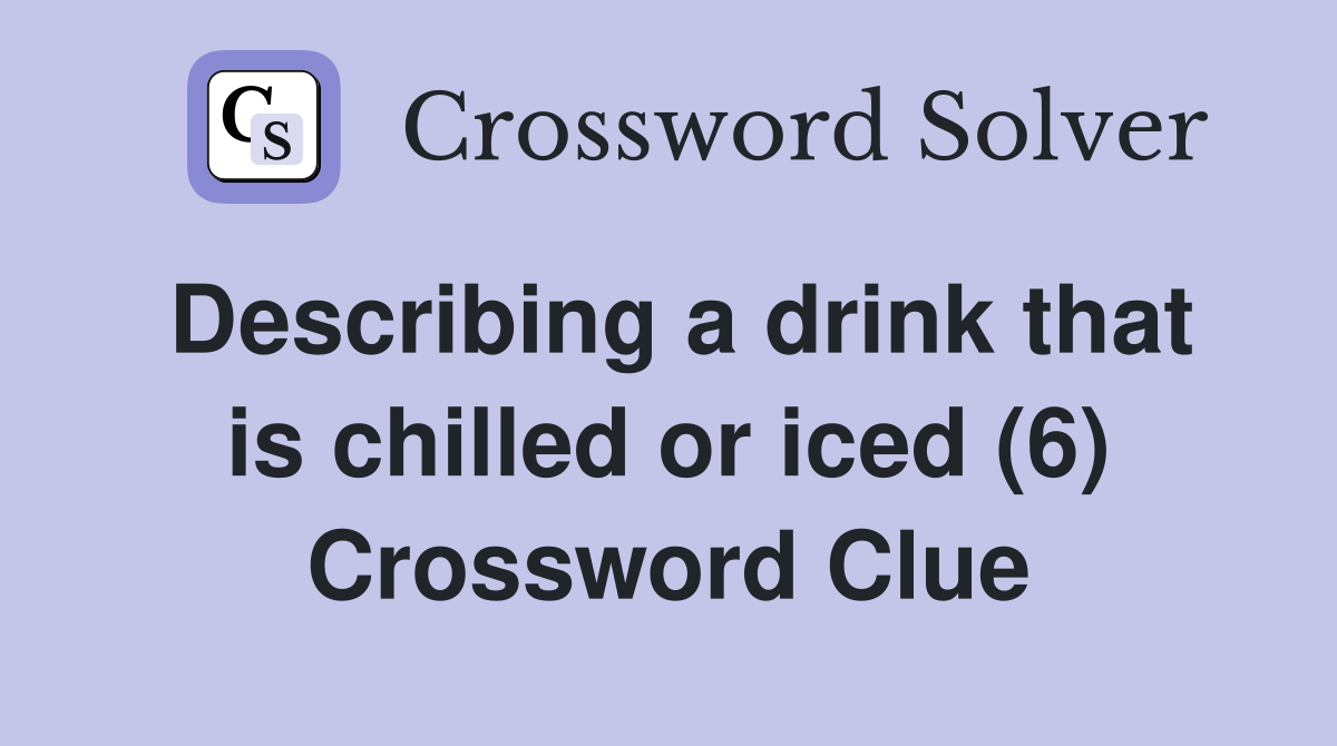 Describing a drink that is chilled or iced (6) Crossword Clue