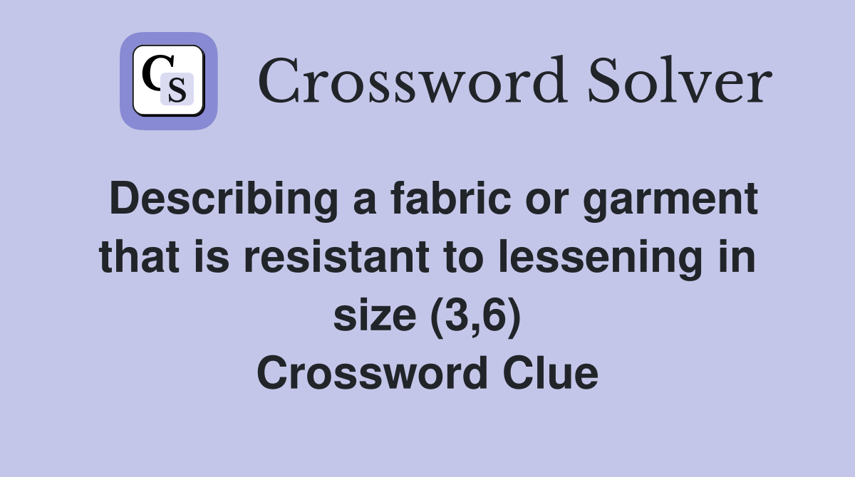 Describing a fabric or garment that is resistant to lessening in size (3,6) Crossword Clue