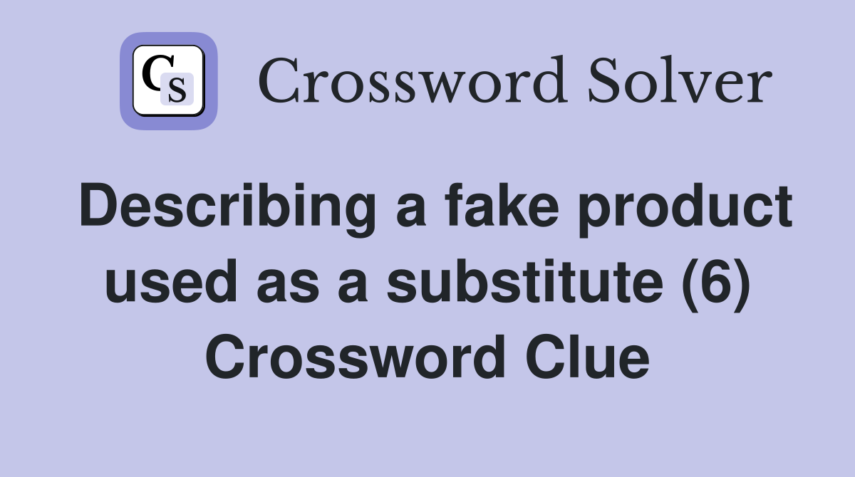 Describing a fake product used as a substitute (6) Crossword Clue