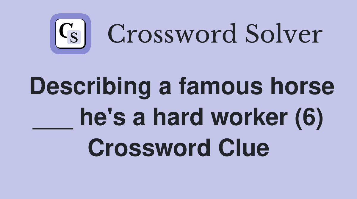 Describing a famous horse ___ he's a hard worker (6) Crossword Clue
