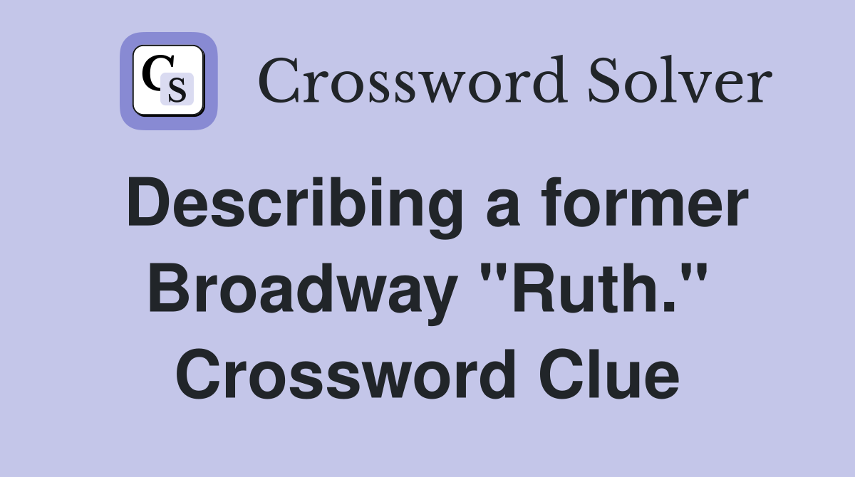 Describing a former Broadway "Ruth." Crossword Clue