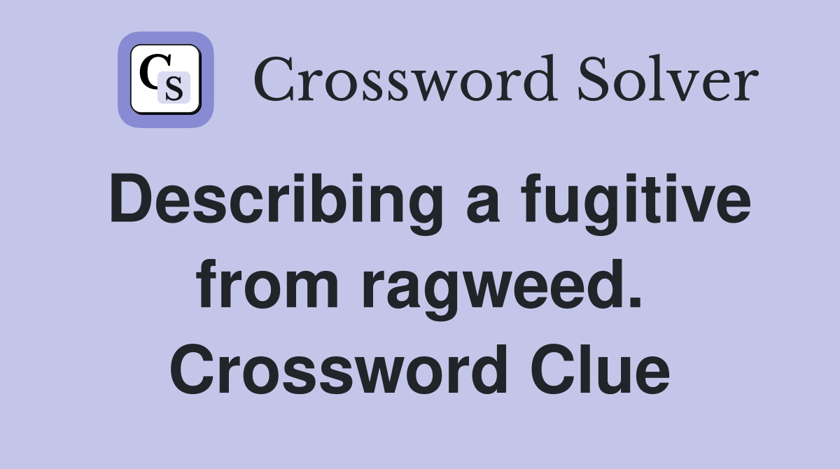 Describing a fugitive from ragweed. Crossword Clue