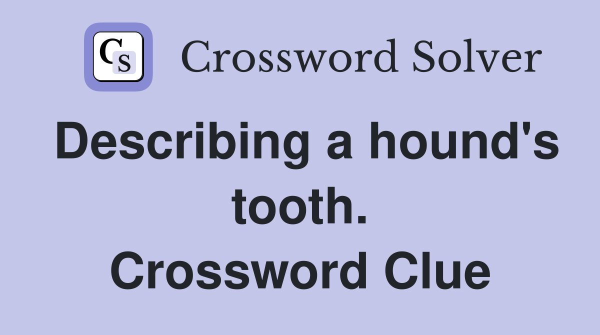 Describing a hound's tooth. Crossword Clue