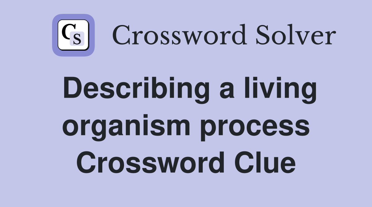 Describing a living organism process Crossword Clue