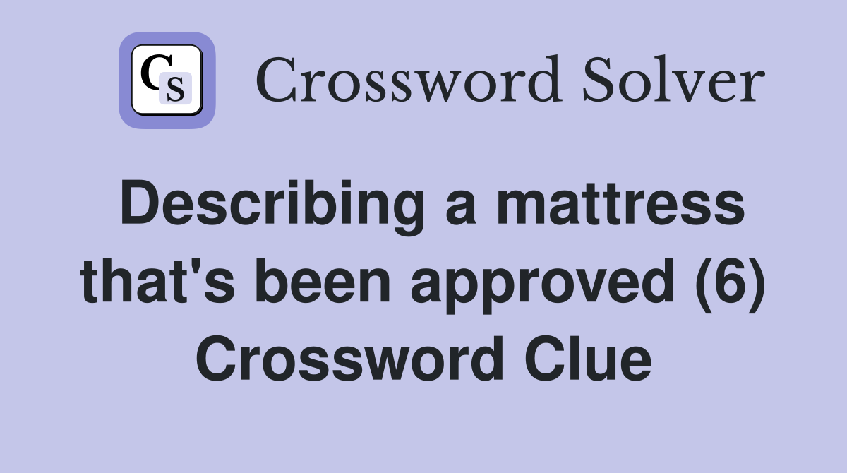 Describing a mattress that's been approved (6) Crossword Clue