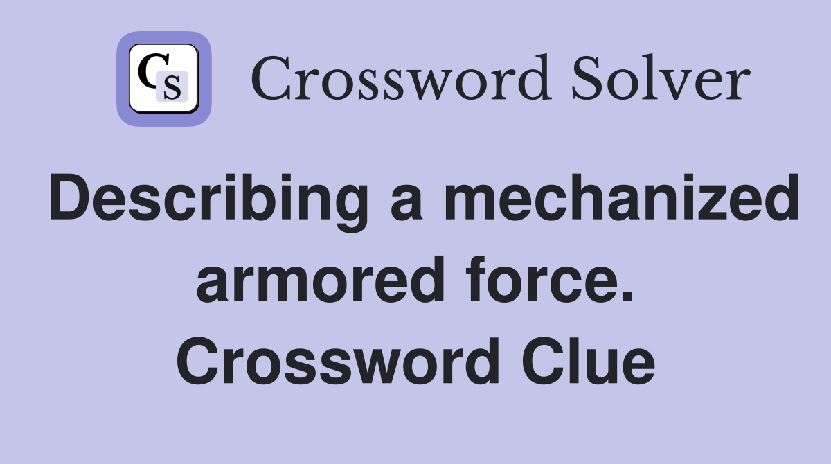 Describing a mechanized armored force. Crossword Clue