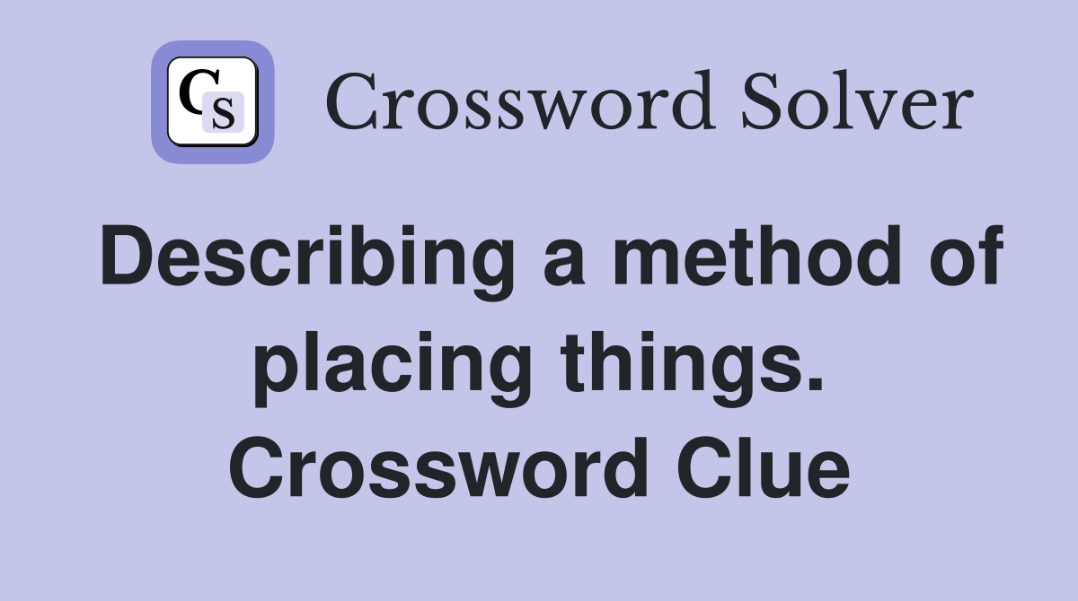 Describing a method of placing things. Crossword Clue