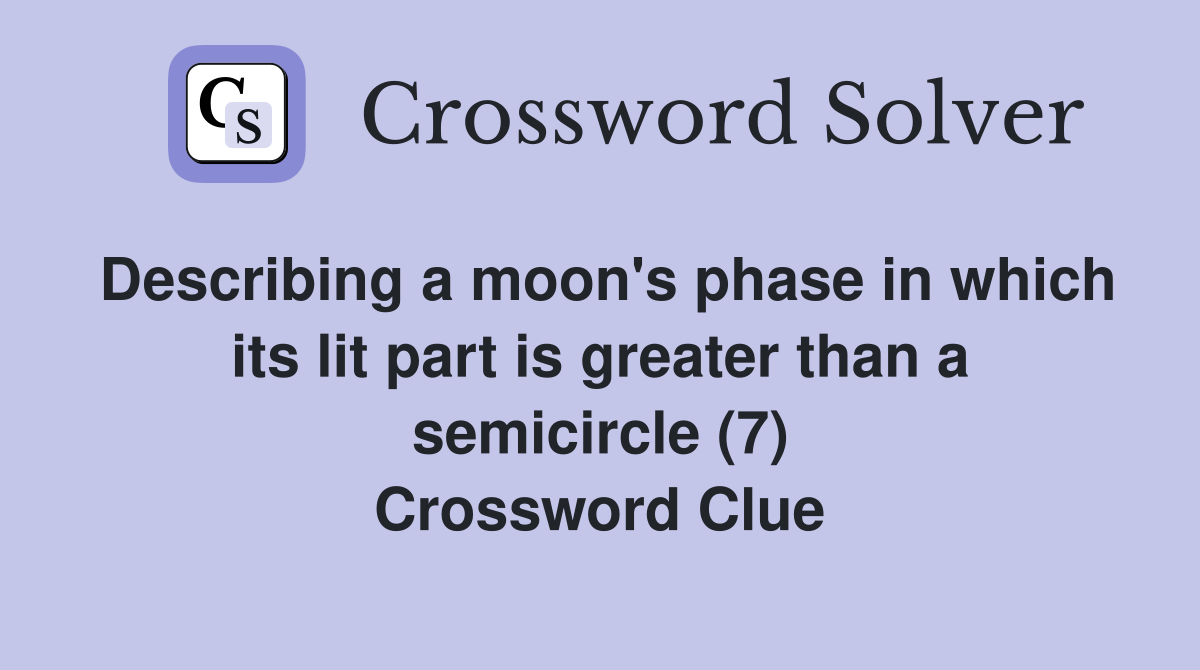 Describing a moon's phase in which its lit part is greater than a semicircle (7) Crossword Clue