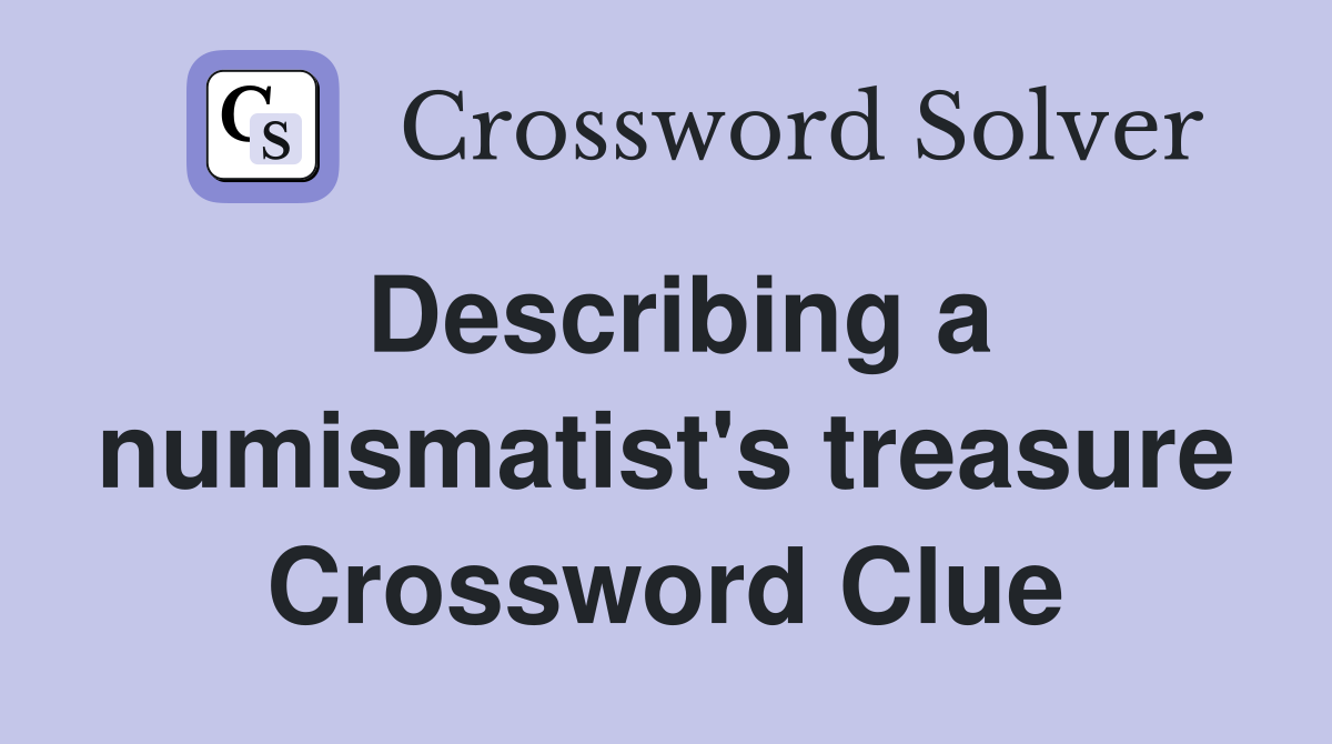 Describing a numismatist's treasure Crossword Clue