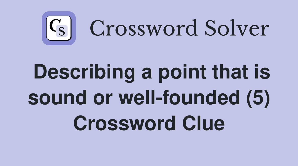 Describing a point that is sound or well-founded (5) Crossword Clue