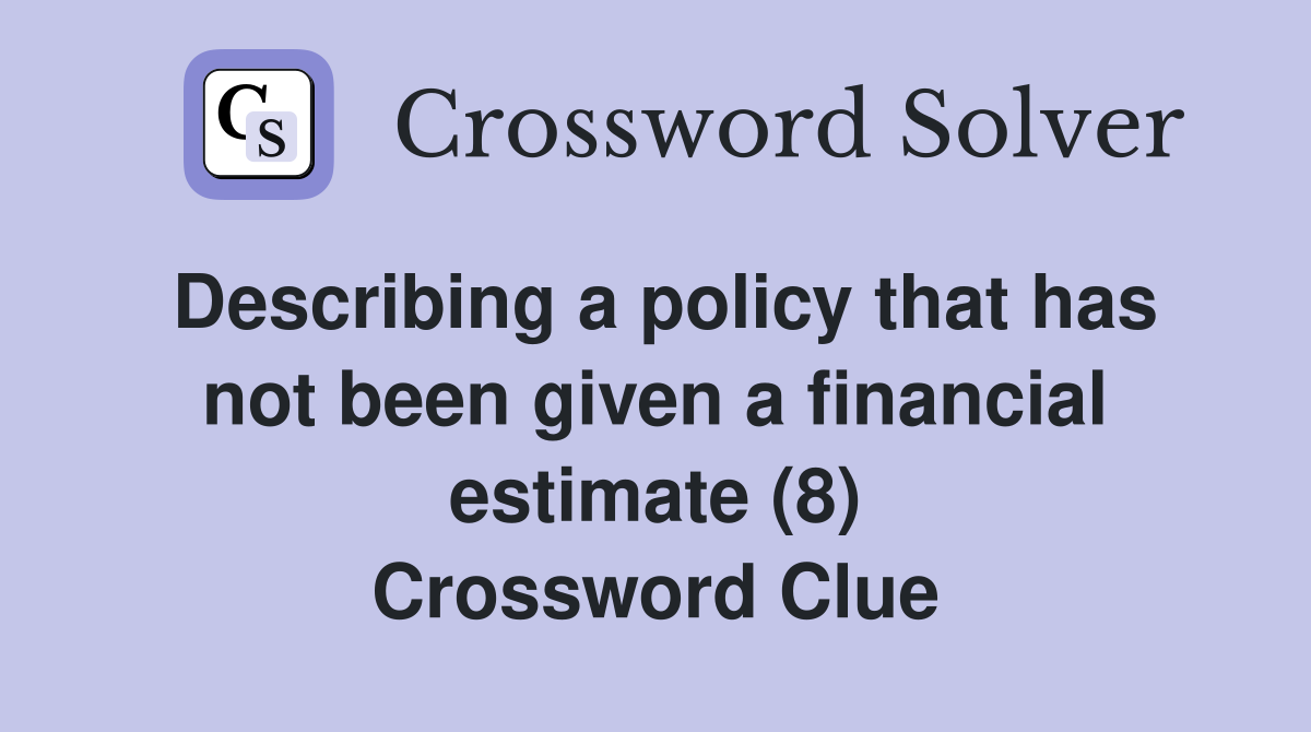 Describing a policy that has not been given a financial estimate (8) Crossword Clue