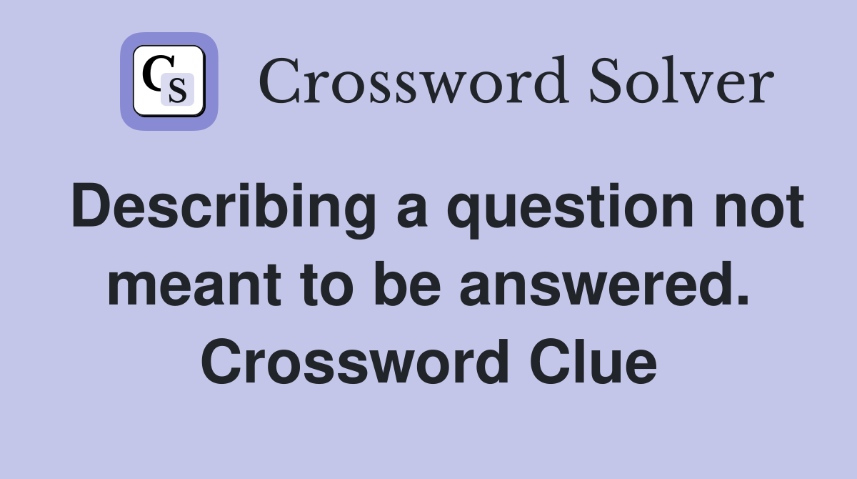 Describing a question not meant to be answered. Crossword Clue