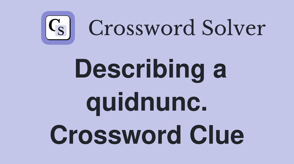 Describing a quidnunc. Crossword Clue