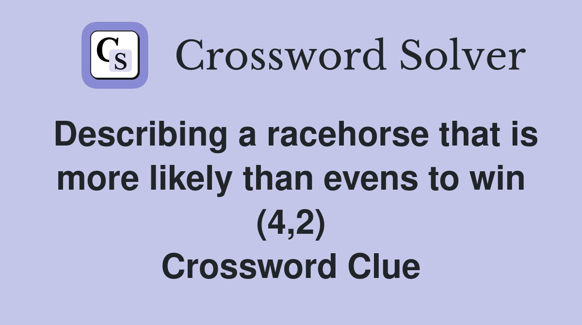 Describing a racehorse that is more likely than evens to win (4,2) Crossword Clue