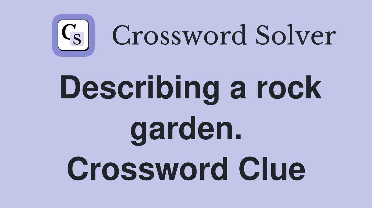Describing a rock garden. Crossword Clue