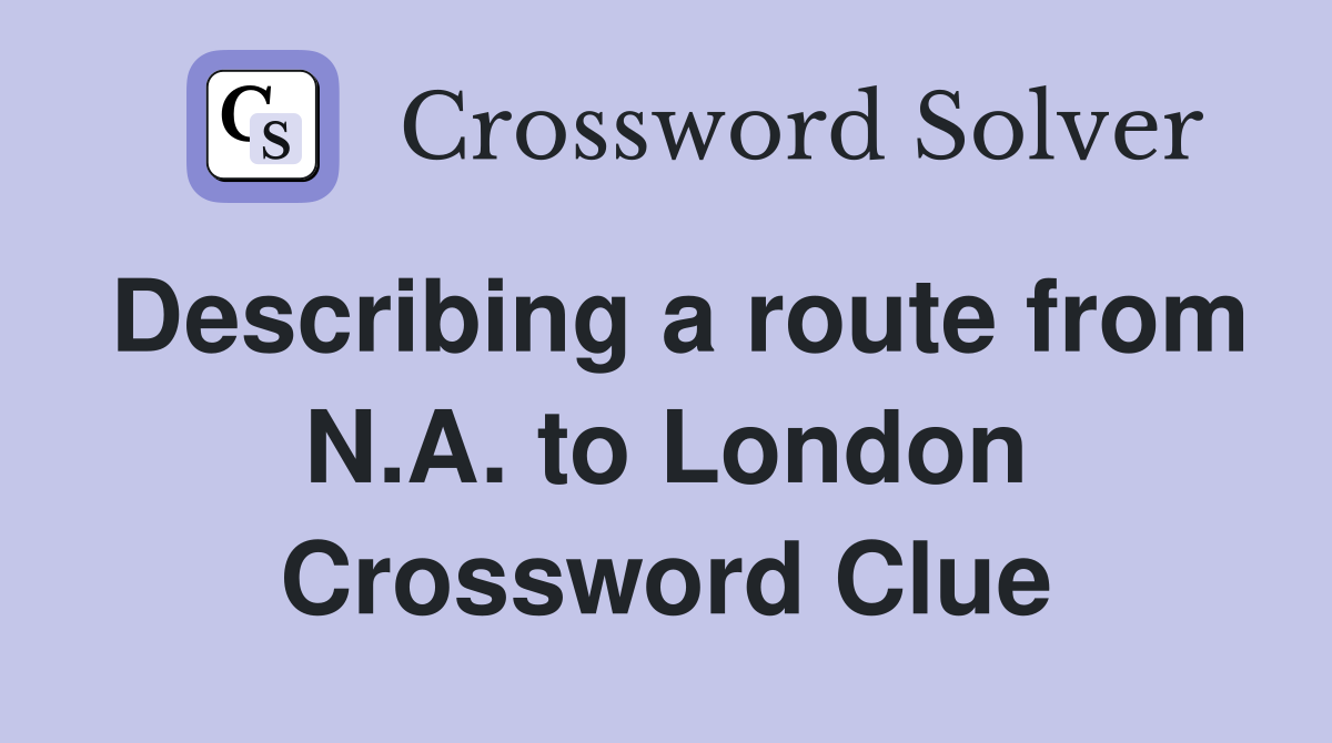 Describing a route from N.A. to London Crossword Clue