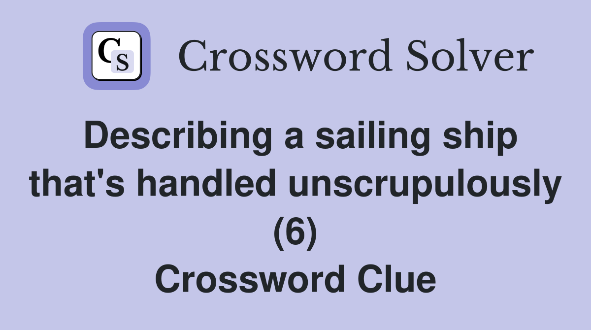 Describing a sailing ship that's handled unscrupulously (6) Crossword Clue