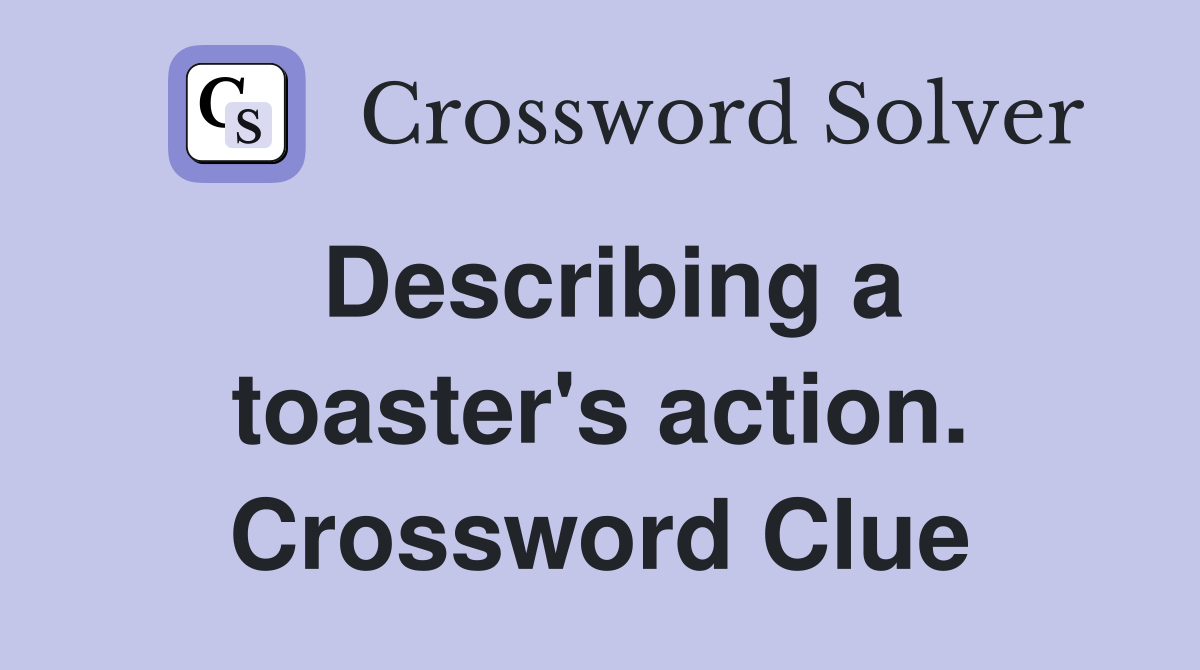 Describing a toaster's action. Crossword Clue