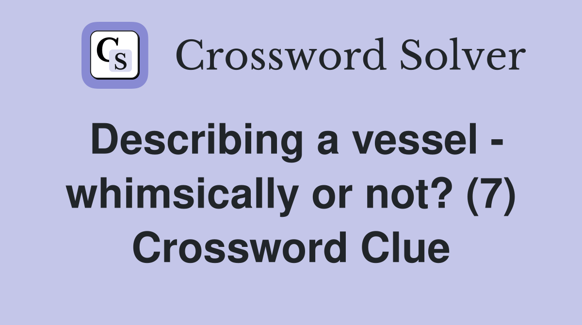 Describing a vessel - whimsically or not? (7) Crossword Clue