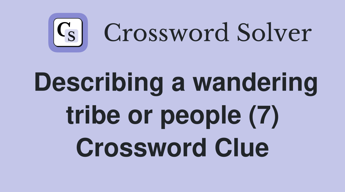 Describing a wandering tribe or people (7) Crossword Clue