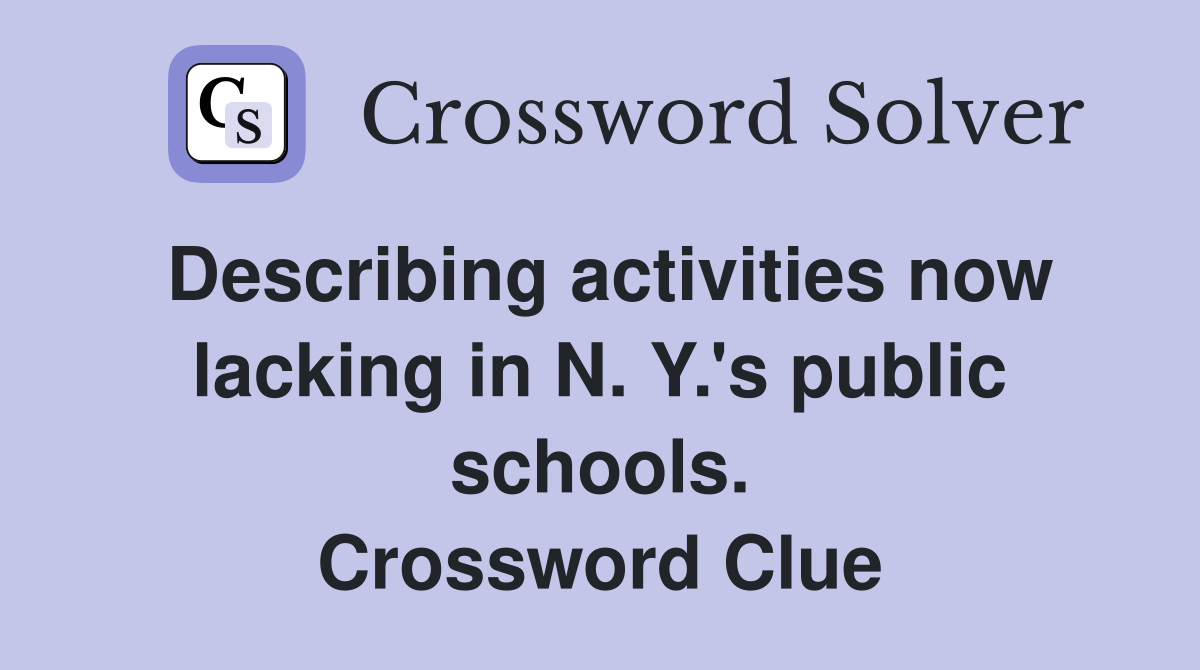 Describing activities now lacking in N. Y.'s public schools. Crossword Clue