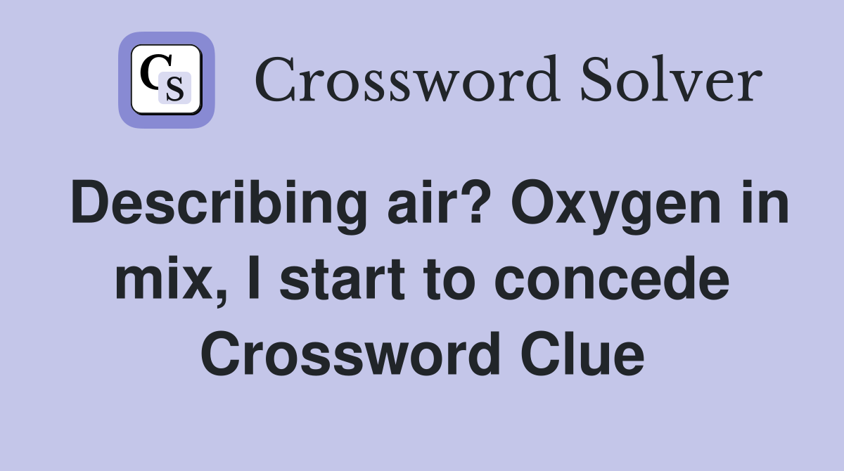 Describing air? Oxygen in mix, I start to concede Crossword Clue