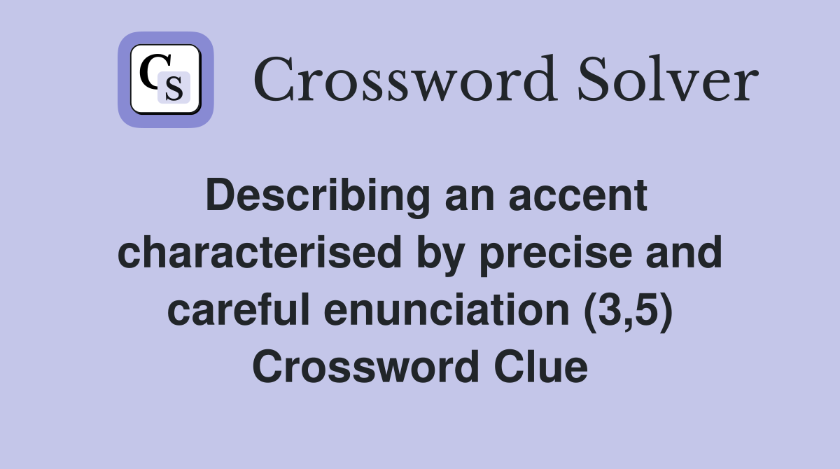Describing an accent characterised by precise and careful enunciation (3,5) Crossword Clue
