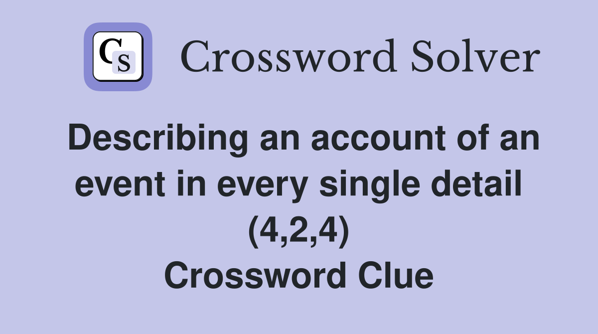 Describing an account of an event in every single detail (4,2,4) Crossword Clue