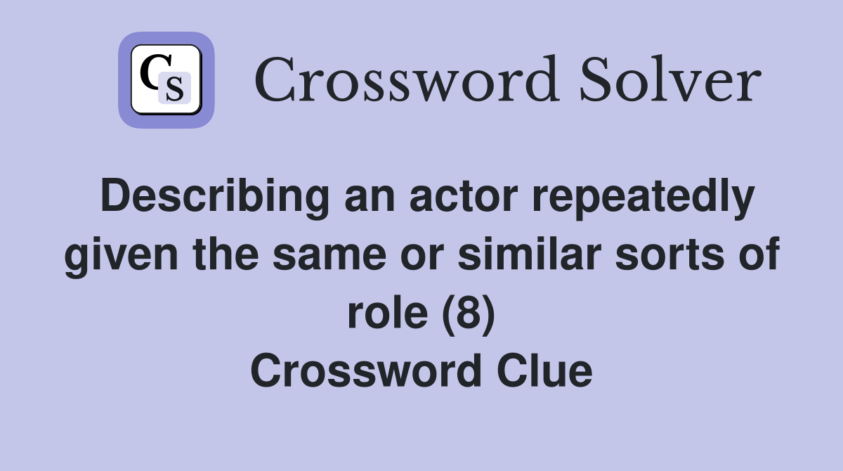 Describing an actor repeatedly given the same or similar sorts of role (8) Crossword Clue