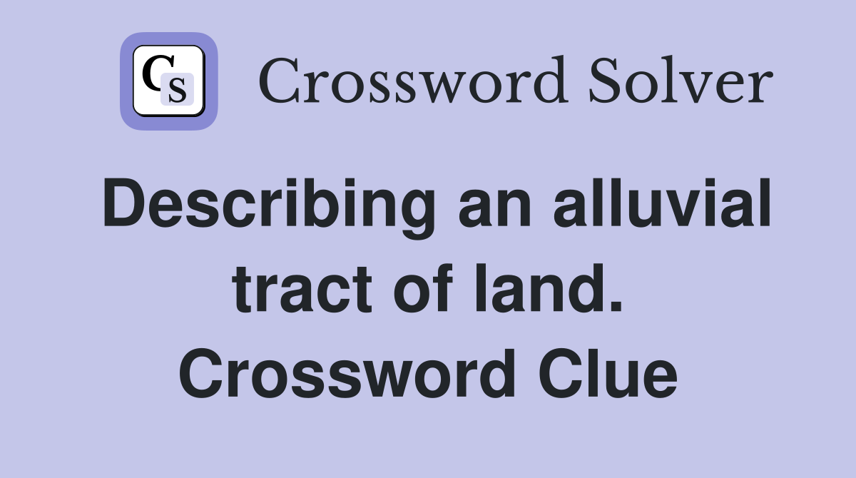 Describing an alluvial tract of land. Crossword Clue