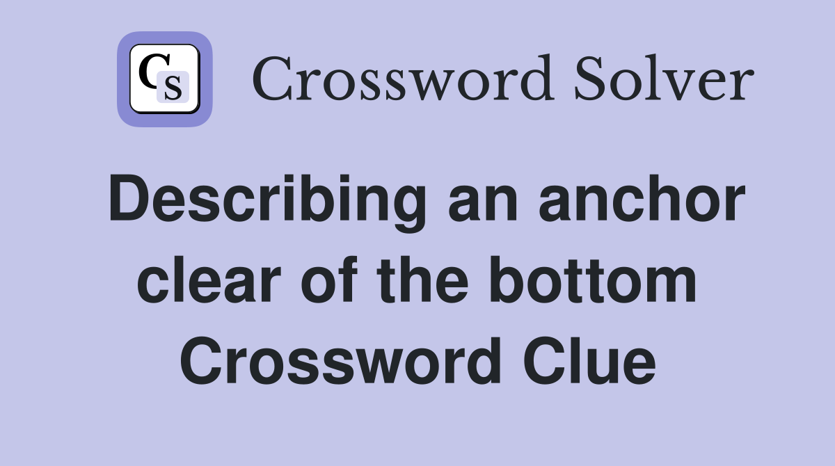 Describing an anchor clear of the bottom Crossword Clue